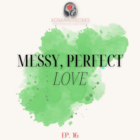 Romantisodes Ep. 016 "Messy, Perfect Love"
