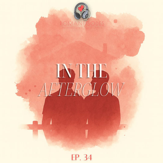 Romantisodes Ep. 034 "In the Afterglow"